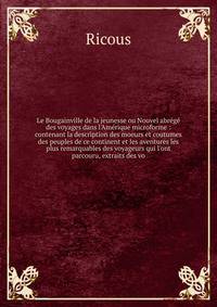 Le Bougainville de la jeunesse ou Nouvel abr?g? des voyages dans l'Am?rique microforme : contenant la description des moeurs et coutumes des peuples de ce continent et les aventures les plus remarquables des voyageurs qui l'ont parcouru, extraits des