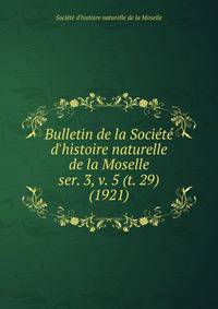 Bulletin de la Socit d`histoire naturelle de la Moselle. ser. 3, v. 5 (t. 29) (1921)