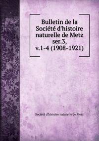 Bulletin de la Socit d`histoire naturelle de Metz. ser.3, v.1-4 (1908-1921)
