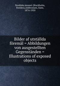 Bilder af utst?llda f?rem?l = Abbildungen von ausgestellten Gegenst?nden = Illustrations of exposed objects