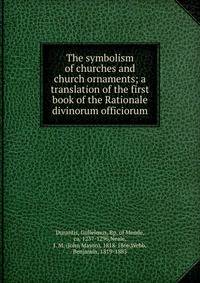 The symbolism of churches and church ornaments; a translation of the first book of the Rationale divinorum officiorum