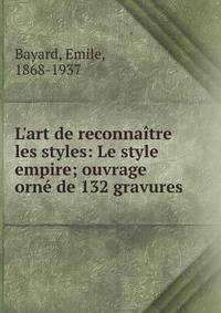 L'art de reconna?tre les styles: Le style empire; ouvrage orn? de 132 gravures