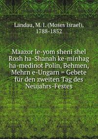 Maazor le-yom sheni shel Rosh ha-Shanah ke-minhag ha-medinot Polin, Behmen, Mehrn e-Ungarn = Gebete fur den zweiten Tag des Neujahrs-Festes
