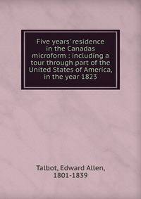 Five years' residence in the Canadas microform : including a tour through part of the United States of America, in the year 1823