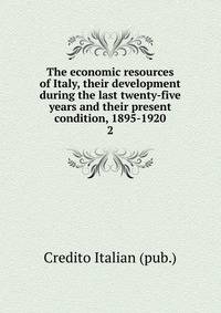 The economic resources of Italy, their development during the last twenty-five years and their present condition, 1895-1920. 2