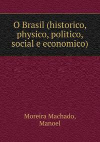 O Brasil (historico, physico, politico, social e economico)