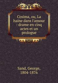 Cosima, ou, La haine dans l'amour : drame en cinq actes et un prologue