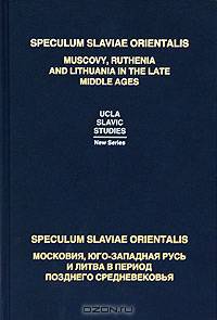 Speculum Slaviae Orientalis: Московия, Юго-Западная Русь и Литва в период позднего Средневековья