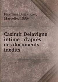 Casimir Delavigne intime : d'apr?s des documents in?dits