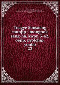 Toegye Sonsaeng munjip : mongnok sang-ha, kwon 3-42, oejip, pyolchip, yonbo. 22