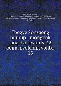 Toegye Sonsaeng munjip : mongnok sang-ha, kwon 3-42, oejip, pyolchip, yonbo
