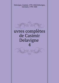 uvres compltes de Casimir Delavigne . 4