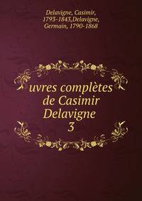 uvres compltes de Casimir Delavigne . 3
