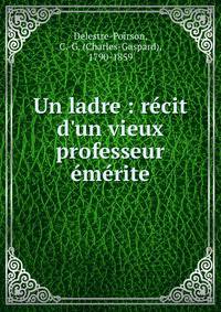 Un ladre : r?cit d'un vieux professeur ?m?rite