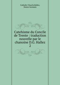 Catehisme du Concile de Trente : traduction nouvelle par le chanoine D.G. Hallez. 2