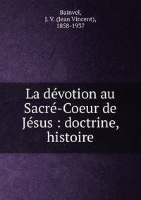 La d?votion au Sacr?-Coeur de J?sus : doctrine, histoire