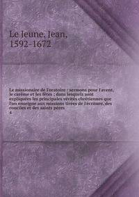 Le missionaire de l'oratoire : sermons pour l'avent, le car?me et les f?tes ; dans lesquels sont expliqu?es les principales v?rit?s chr?tiennes que l'on enseigne aux missions tir?es de l'?criture, des conciles et des saints p?res