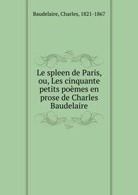 Le spleen de Paris, ou, Les cinquante petits po?mes en prose de Charles Baudelaire