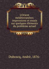 L'Orient m?diterran?en; impressions et essais sur quelques ?l?ments du probl?me actuel