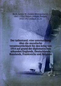 Der tatbestand; eine untersuchung ?ber die moralische verantwortlichkeit f?r den krieg von 1914 auf grund der diplomatischen urkunden Englands, Deutschlands, Russlands, Frankreichs und Belgiens
