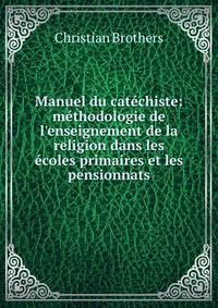 Manuel du cat?chiste: m?thodologie de l'enseignement de la religion dans les ?coles primaires et les pensionnats