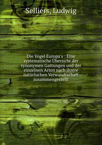 Die Vogel Europa's : Eine systematische ?bersicht der synonymen Gattungen und der einzelnen Arten nach ihrere nat?rluchen Verwandtschaft zusammengestellt