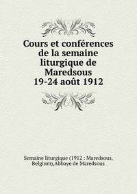 Cours et conf?rences de la semaine liturgique de Maredsous 19-24 ao?t 1912