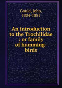 An introduction to the Trochilidae : or family of humming-birds
