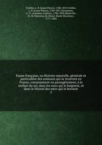 Faune fran?aise, ou Histoire naturelle, g?n?rale et particuli?re des animaux qui se trouvent en France, constamment ou passag?rement, ? la surface du sol, dans les eaux qui le baignent, et dans le littoral des mers qui le bornent