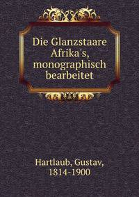 Die Glanzstaare Afrika's, monographisch bearbeitet
