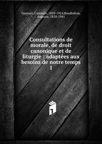 Consultations de morale, de droit canonique et de liturgie : adaptes aux besoins de notre temps. 1
