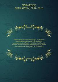 Tableau ?l?mentaire d'ornithologie, ou, Histoire naturelle des oiseaux que l'on rencontre commun?ment en France : suivi d'un trait? sur la mani?re de conserver leurs d?pouilles pour en former des collections et d'un recueil de 41 planches