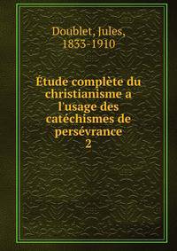 ?tude compl?te du christianisme a l'usage des cat?chismes de pers?vrance