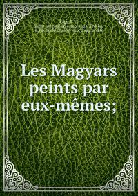 Les Magyars peints par eux-m?mes;