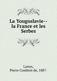 La Yougoslavie. La France et les Serbes