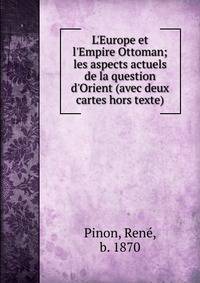 L'Europe et l'Empire Ottoman; les aspects actuels de la question d'Orient (avec deux cartes hors texte)