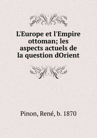 L'Europe et l'Empire ottoman; les aspects actuels de la question dOrient