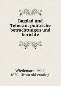 Bagdad und Teheran; politische betrachtungen und berichte