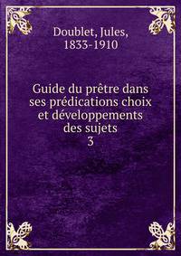 Guide du pretre dans ses predications choix et developpements des sujets
