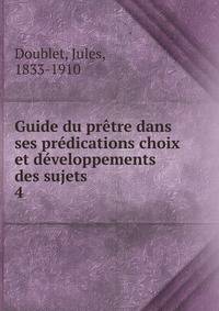 Guide du pretre dans ses predications choix et developpements des sujets