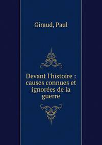 Devant l'histoire : causes connues et ignor?es de la guerre