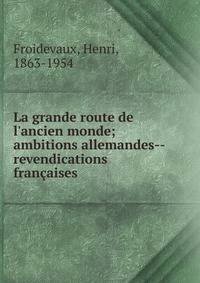 La grande route de l'ancien monde; ambitions allemandes--revendications fran?aises