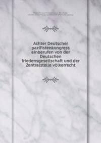 Achter Deutscher pazifistenkongress einberufen von der Deutschen friedensgesellschaft und der Zentralstelle v?lkerrecht