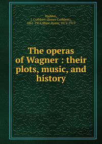 The operas of Wagner : their plots, music, and history