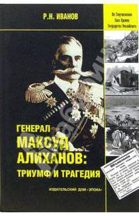 Генерал Максуд Алиханов: триумф и трагедия. Документальное повествование.
