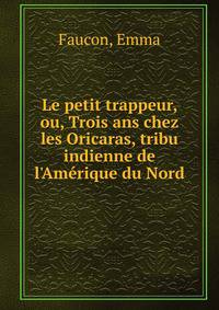 Le petit trappeur, ou, Trois ans chez les Oricaras, tribu indienne de l'Am?rique du Nord