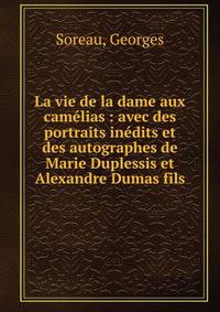 La vie de la dame aux cam?lias : avec des portraits in?dits et des autographes de Marie Duplessis et Alexandre Dumas fils