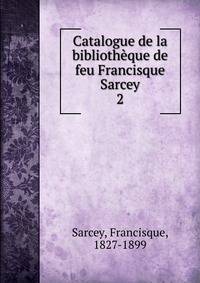 Catalogue de la bibliothque de feu Francisque Sarcey. 2