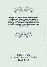 Recueil des plans, profils, et eleuations de plusieurs palais, chasteaux, eglises, sepultures, grotes, et hostels : b?tis dans Paris, et aux enuirons, auec beaucoup de magnificence, par les meilleu architectes du royaume