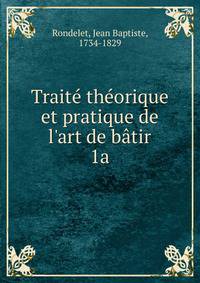 Trait? th?orique et pratique de l'art de b?tir